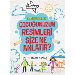 Anne Babalar Çocuğunuzun Resimleri Size Ne Anlatır? - İlhami Savaş - Nesil Yayınları