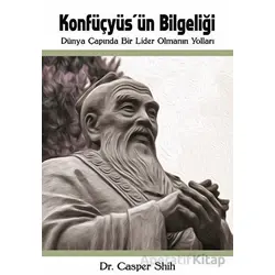 Konfüçyüsün Bilgeliği: Dünya Çapında Bir Lider Olmanın Yolları - Casper Shih - Kitap Dostu Yayınları