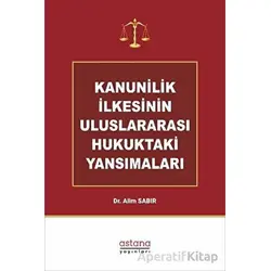 Kanunilik İlkesinin Uluslararası Hukuktaki Yansımaları - Alim Sabır - Astana Yayınları