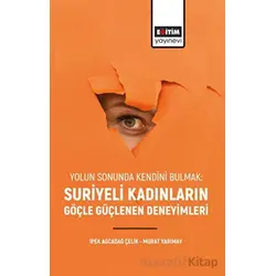 Yolun Sonunda Kendini Bulmak: Suriyeli Kadınların Göçle Güçlenen Deneyimleri