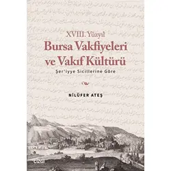 XVIII. Yüzyıl Bursa Vakfiyeleri ve Vakıf Kültürü - Şeriyye Sicillerine Göre