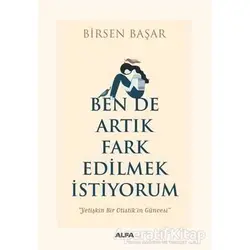 Ben de Artık Fark Edilmek İstiyorum - Birsen Başar - Alfa Yayınları