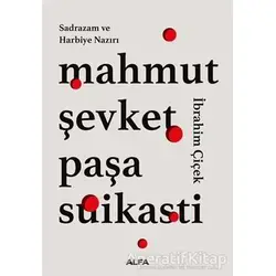 Sadrazam ve Harbiye Nazırı Mahmut Şevket Paşa Suikasti - İbrahim Çiçek - Alfa Yayınları