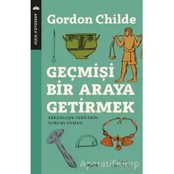 Geçmişi Bir Araya Getirmek - Gordon V. Childe - Alfa Yayınları