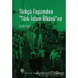 Türkçü Faşizmden Türk-İslam Ülküsüne - Fatih Yaşlı - Yordam Kitap
