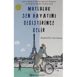 Mutluluk Sen Hayatını Değiştirince Gelir - Raphaelle Giordano - Epsilon Yayınevi