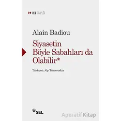 Siyasetin Böyle Sabahları da Olabilir - Alain Badiou - Sel Yayıncılık