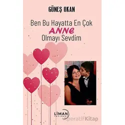Ben Bu Hayatta En Çok Annem Olmayı Sevdim - Güneş Okan - Liman Yayınevi