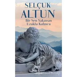 Bir Sen Yakınsın Uzakta Kalınca - Selçuk Altun - İş Bankası Kültür Yayınları