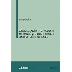 Ceza Muhakemesi ve İnfaz Hukukunda Akıl Hastalığı ve Alternatif Bir Model Olarak Akıl Sağlığı Mahkem
