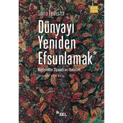 Dünyayı Yeniden Efsunlamak: Müşterekler Siyaseti ve Feminizm - Silvia Federici - Sel Yayıncılık