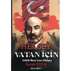 Her Şey Vatan İçin - İstiklal Marşımızın Hikayesi - Mustafa Özçelik - Gülbey Yayınları