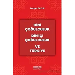 Dini Çoğulculuk Din İçi Çoğulculuk ve Türkiye - Behçet Batur - Astana Yayınları