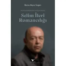 Postmodernizm Kavşağında Selim İleri Romancılığı - Berna Akyüz Sizgen - Günce Yayınları