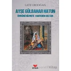 Ayşe Gülbahar Hatun - Ömrünü Hizmete Vakfeden Sultan - Latif Erdoğan - Efsus Yayınları