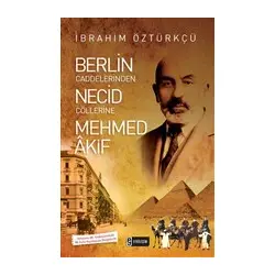 Berlin Caddelerinden Necid Çöllerine Mehmed Akif - İbrahim Öztürkçü - Etkileşim Yayınları
