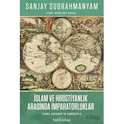 İslam ve Hıristiyanlık Arasında İmparatorluklar - Sanjay Subrahmanyam - Babil Kitap