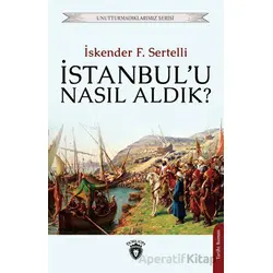 İstanbulu Nasıl Aldık? - İskender F. Sertelli - Dorlion Yayınları