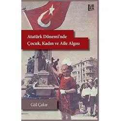 Atatürk Dönemi’nde Çocuk, Kadın ve Aile Algısı - Gül Çakır - Libra Yayınları
