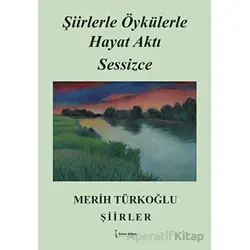 Şiirlerle Öykülerle Hayat Aktı Sessizce - Merih Türkoğlu - İkinci Adam Yayınları