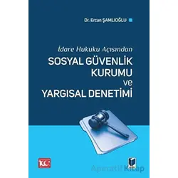 İdare Hukuku Açısından Sosyal Güvenlik Kurumu ve Yargısal Denetimi
