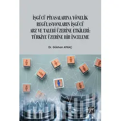 İşgücü Piyasalarına Yönelik Regülasyonların İşgücü Arz ve Talep Üzerine Etkileri: Türkiye Üzerine Bi