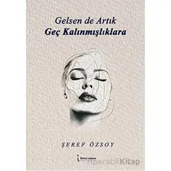 Gelsen de Artık Geç Kalınmışlıklara - Şeref Özsoy - İkinci Adam Yayınları