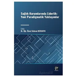Sağlık Kurumlarında Liderlik: Yeni Paradigmatik Yaklaşımlar - Selman Kızılkaya - Gazi Kitabevi