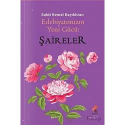 Edebiyatımızın Yeni Gücü; Şaireler - Sabit Kemal Bayıldıran - Klaros Yayınları