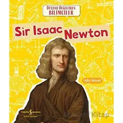 Sir Isaac Newton - Dünyayı Değiştiren Bilimciler - Alix Wood - İş Bankası Kültür Yayınları