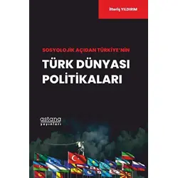 Sosyolojik Açıdan Türkiye’nin Türk Dünyası Politikaları - İlteriş Yıldırım - Astana Yayınları