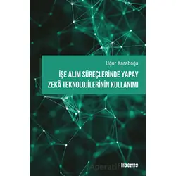 İşe Alım Süreçlerinde Yapay Zeka Teknolojilerinin Kullanımı - Uğur Karaboğa - Liberus Yayınları