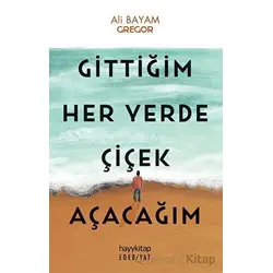 Gittiğim Her Yerde Çiçek Açacağım - Ali Bayam - Hayykitap