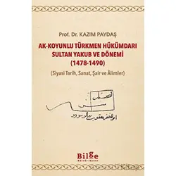 Ak-Koyunlu Türkmen Hükümdarı Sultan Yakub ve Dönemi (1478-1490) - Kazım Paydaş - Bilge Kültür Sanat
