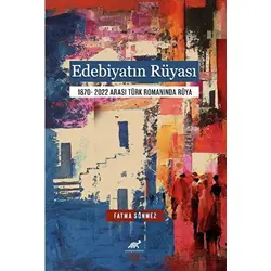 Edebiyatın Rüyası 1870- 2022 Arası Türk Romanında Rüya - Fatma Sönmez - Paradigma Akademi Yayınları