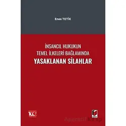İnsancıl Hukukun Temel İlkeleri Bağlamında Yasaklanan Silahlar - Enes Tetik - Adalet Yayınevi