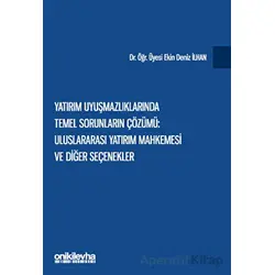 Yatırım Uyuşmazlıklarında Temel Sorunların Çözümü: Uluslararası Yatırım Mahkemesi ve Diğer Seçenekle