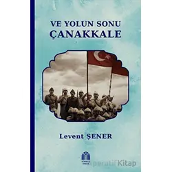 Ve Yolun Sonu Çanakkale - Levent Şener - Yükseliş Yayınları