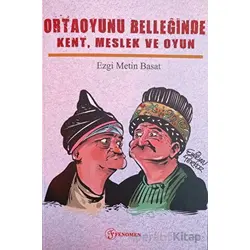 Ortaoyunu Belleğinde Kent, Meslek ve Oyun - Ezgi Metin Basat - Fenomen Yayıncılık