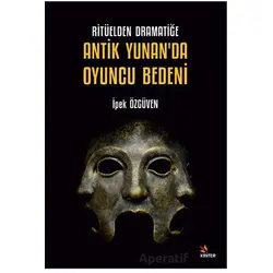 Ritüelden Dramatiğe Antik Yunan’da Oyuncu Bedeni - İpek Özgüven - Kriter Yayınları