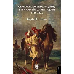 Osmanlı Devrinde Yaşamış Bir Arap Tüccarın Yaşamı 1789-1821 - Bayle St. John - Dorlion Yayınları