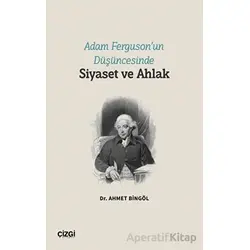 Adam Ferguson’un Düşüncesinde Siyaset ve Ahlak - Ahmet Bingöl - Çizgi Kitabevi Yayınları