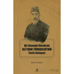 Bir Osmanlı Bürokratı Ali Fuad Türkgeldi’nin Tarih Anlayışı - Fatih Yılmaz - Fecr Yayınları
