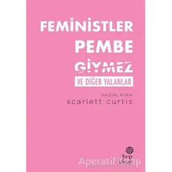 Feministler Pembe Giymez ve Diğer Yalanlar - Scarlett Curtis - Hep Kitap