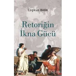 Retoriğin İkna Gücü - Coşkun Baba - Çizgi Kitabevi Yayınları