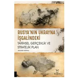 Rusya’nın Ukrayna İşgalindeki Tarihsel Gerçeklik ve Stratejik Plan
