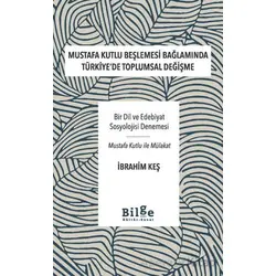 Mustafa Kutlu Beşlemesi Bağlamında Türkiyede Toplumsal Değişme - İbrahim Keş - Bilge Kültür Sanat