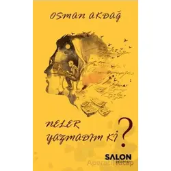 Neler Yazmadım ki? - Osman Akdağ - Salon Yayınları