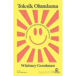 Toksik Olumlama: Mutlu Olmakla Kafayı Bozmuş Bir Dünyada Kendin Olmak - Whitney Goodman - Nova Kitap