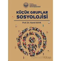 Küçük Gruplar Sosyolojisi - Kamil Kaya - İstanbul Gelişim Üniversitesi Yayınları